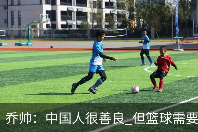 乔帅：中国人很善良 但篮球需要“坏”的一面