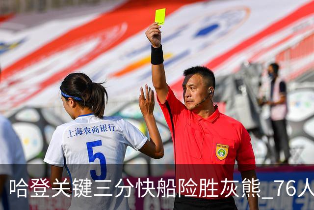 哈登关键三分快船险胜灰熊 76人力克骑士